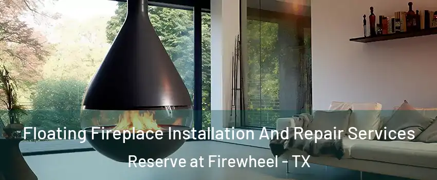 Floating Fireplace Installation And Repair Services Reserve at Firewheel - TX