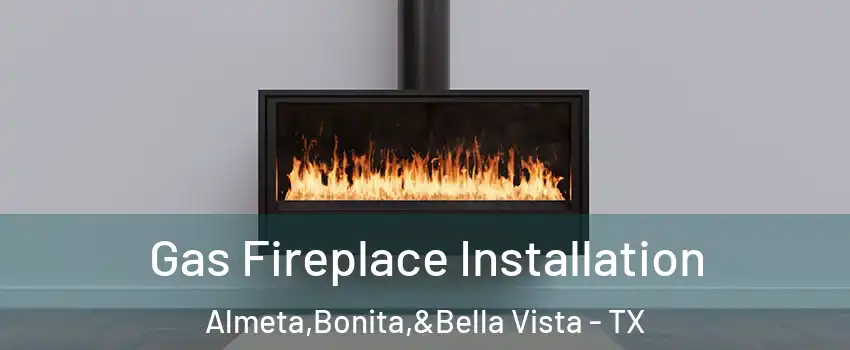 Gas Fireplace Installation Almeta,Bonita,&Bella Vista - TX