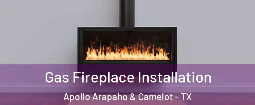 Gas Fireplace Installation Apollo Arapaho & Camelot - TX