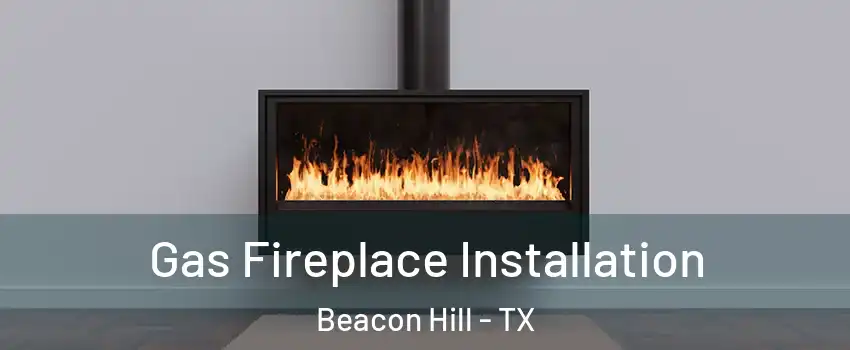 Gas Fireplace Installation Beacon Hill - TX
