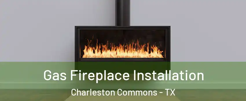 Gas Fireplace Installation Charleston Commons - TX