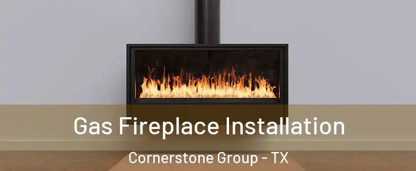 Gas Fireplace Installation Cornerstone Group - TX