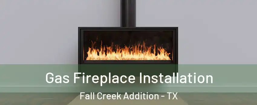 Gas Fireplace Installation Fall Creek Addition - TX