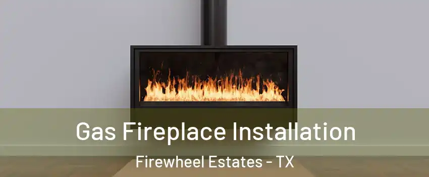 Gas Fireplace Installation Firewheel Estates - TX