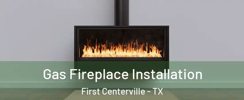 Gas Fireplace Installation First Centerville - TX