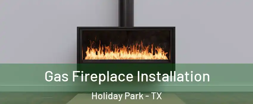 Gas Fireplace Installation Holiday Park - TX