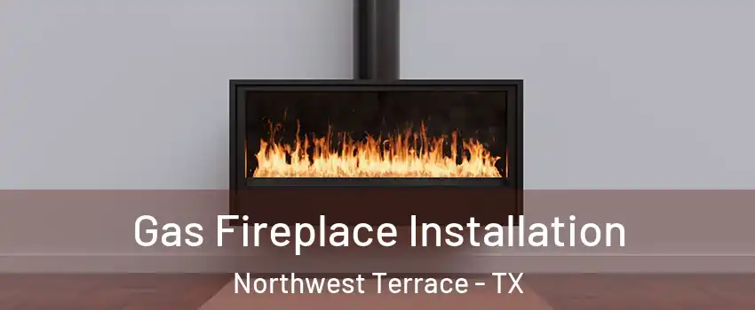 Gas Fireplace Installation Northwest Terrace - TX