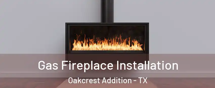 Gas Fireplace Installation Oakcrest Addition - TX