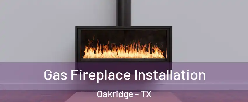 Gas Fireplace Installation Oakridge - TX