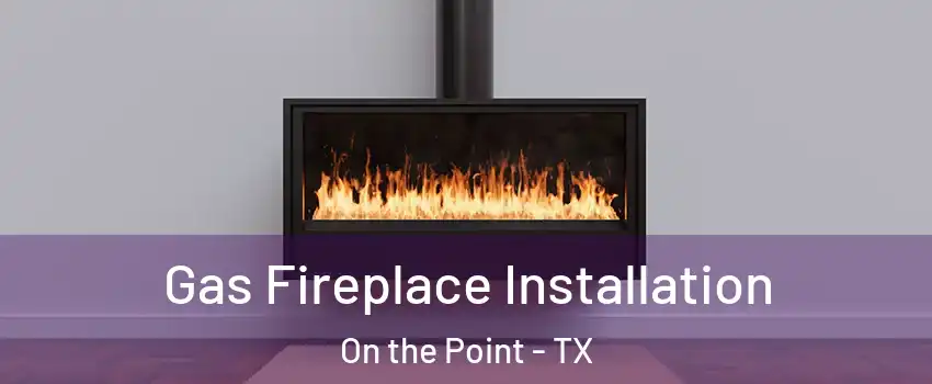 Gas Fireplace Installation On the Point - TX