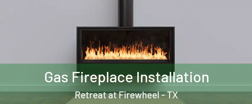 Gas Fireplace Installation Retreat at Firewheel - TX