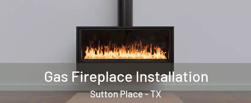 Gas Fireplace Installation Sutton Place - TX