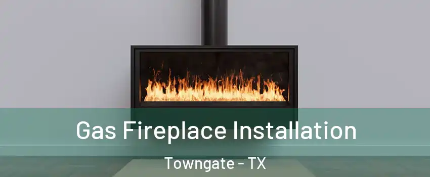 Gas Fireplace Installation Towngate - TX