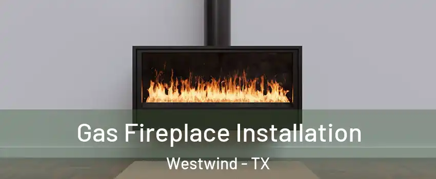 Gas Fireplace Installation Westwind - TX