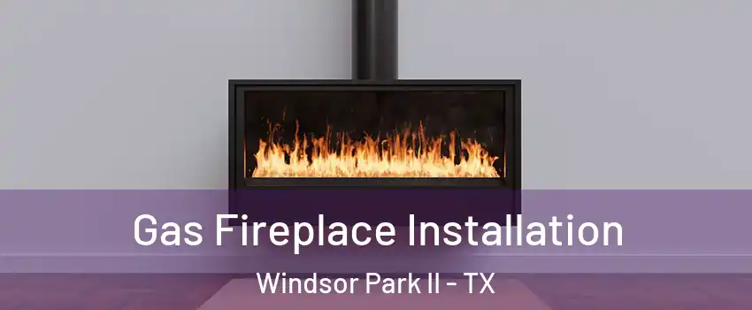 Gas Fireplace Installation Windsor Park II - TX