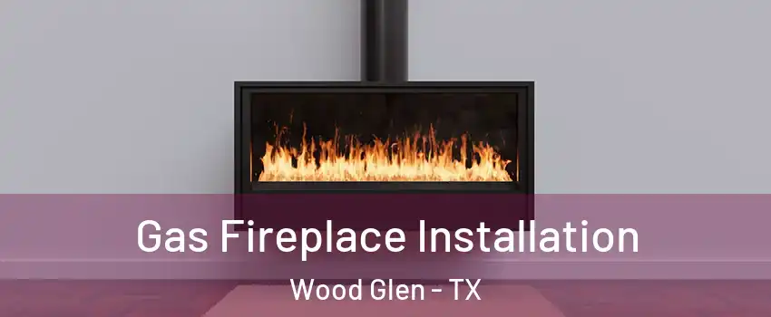 Gas Fireplace Installation Wood Glen - TX