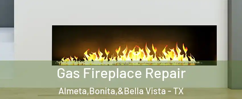 Gas Fireplace Repair Almeta,Bonita,&Bella Vista - TX