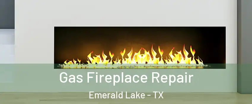 Gas Fireplace Repair Emerald Lake - TX