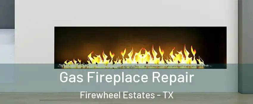 Gas Fireplace Repair Firewheel Estates - TX