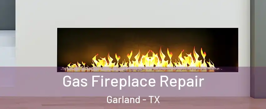 Gas Fireplace Repair Garland - TX