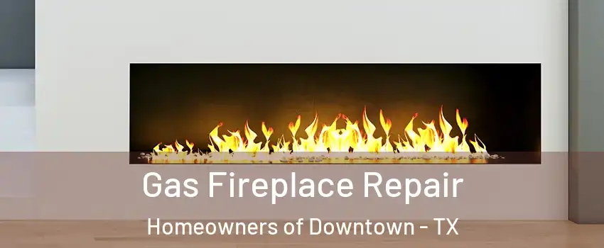 Gas Fireplace Repair Homeowners of Downtown - TX