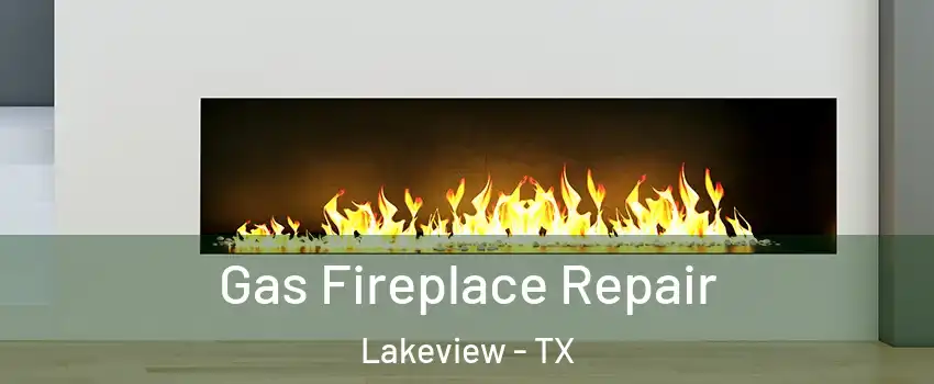 Gas Fireplace Repair Lakeview - TX