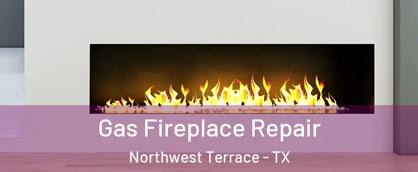 Gas Fireplace Repair Northwest Terrace - TX