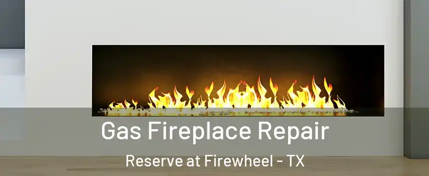 Gas Fireplace Repair Reserve at Firewheel - TX