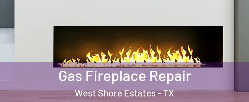 Gas Fireplace Repair West Shore Estates - TX