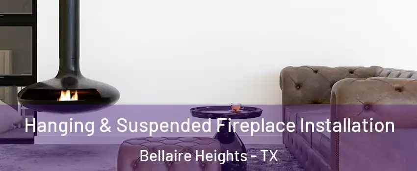 Hanging & Suspended Fireplace Installation Bellaire Heights - TX