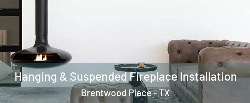 Hanging & Suspended Fireplace Installation Brentwood Place - TX
