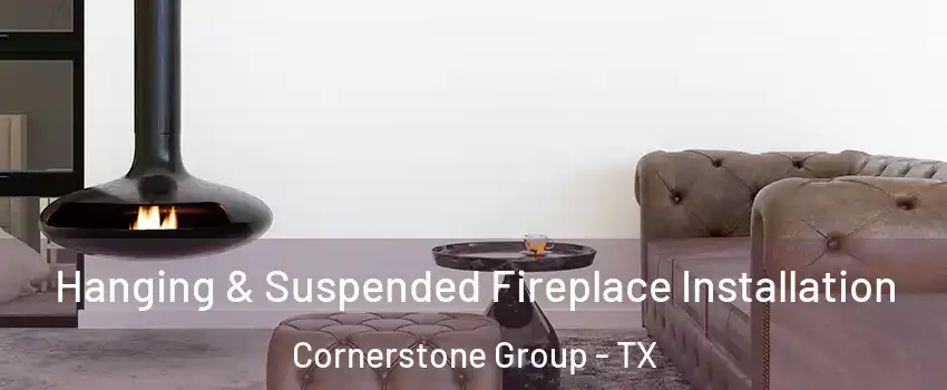 Hanging & Suspended Fireplace Installation Cornerstone Group - TX