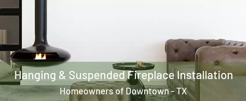 Hanging & Suspended Fireplace Installation Homeowners of Downtown - TX