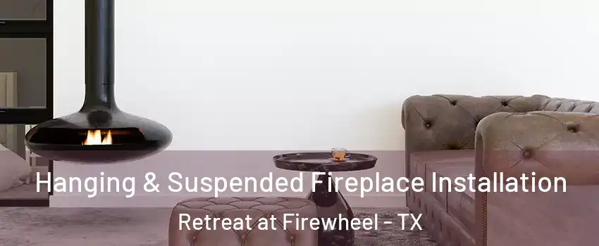 Hanging & Suspended Fireplace Installation Retreat at Firewheel - TX