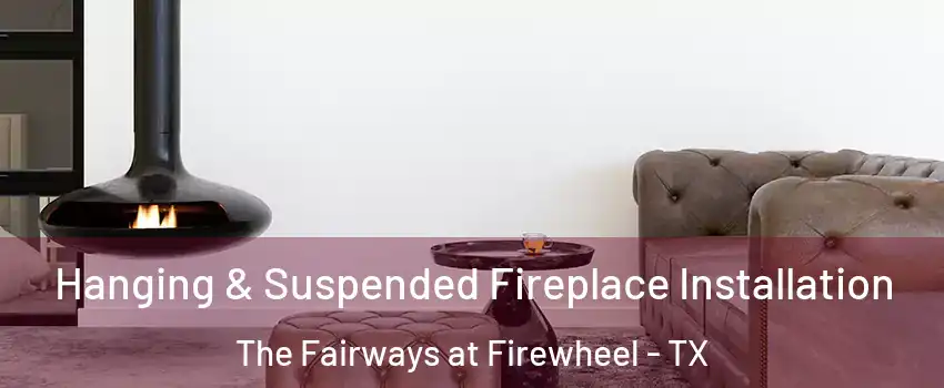 Hanging & Suspended Fireplace Installation The Fairways at Firewheel - TX