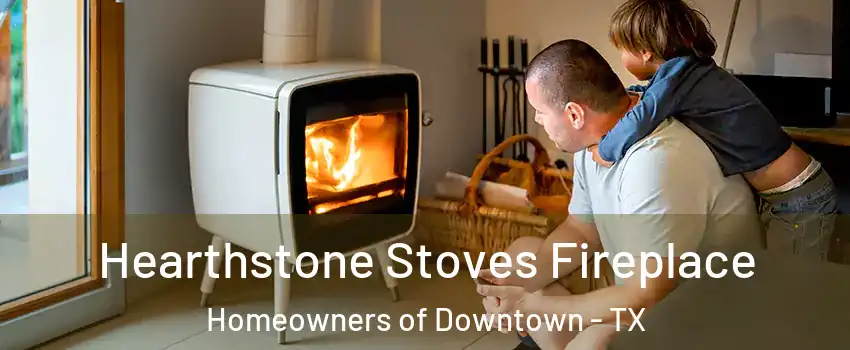 Hearthstone Stoves Fireplace Homeowners of Downtown - TX