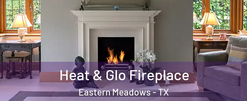 Heat & Glo Fireplace Eastern Meadows - TX