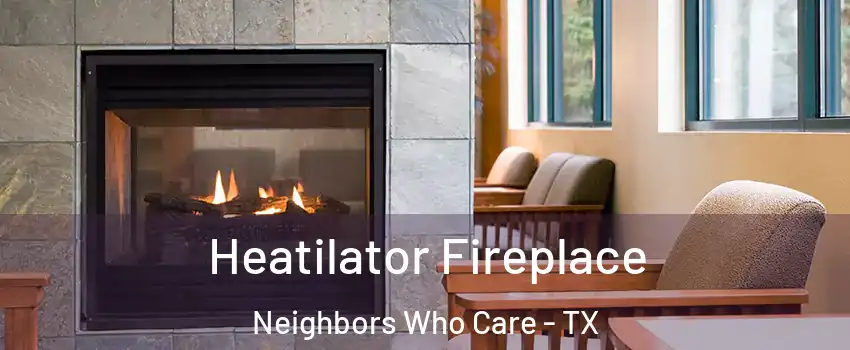 Heatilator Fireplace Neighbors Who Care - TX