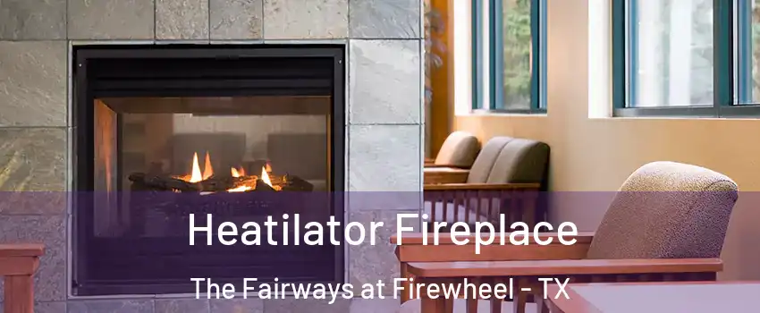 Heatilator Fireplace The Fairways at Firewheel - TX