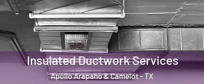 Insulated Ductwork Services Apollo Arapaho & Camelot - TX