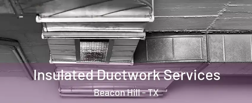 Insulated Ductwork Services Beacon Hill - TX