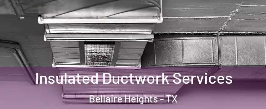 Insulated Ductwork Services Bellaire Heights - TX