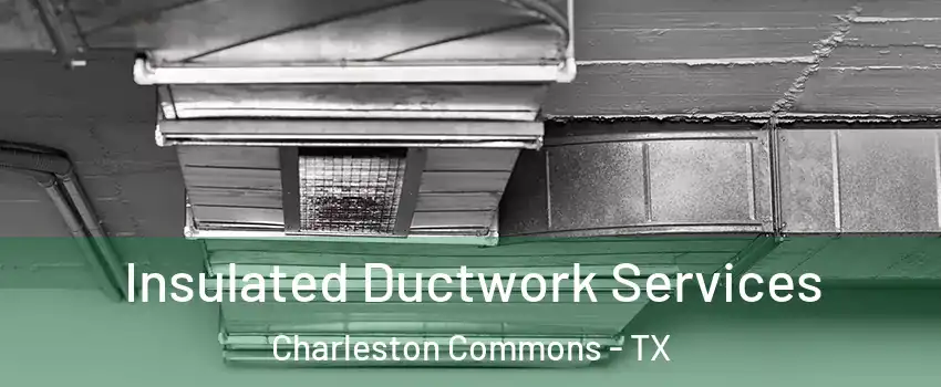 Insulated Ductwork Services Charleston Commons - TX