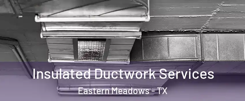 Insulated Ductwork Services Eastern Meadows - TX