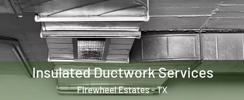 Insulated Ductwork Services Firewheel Estates - TX