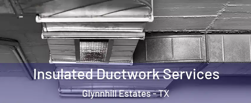 Insulated Ductwork Services Glynnhill Estates - TX