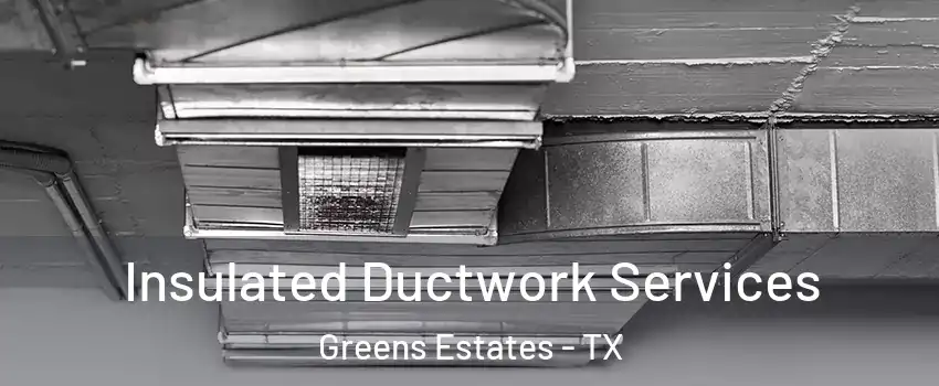 Insulated Ductwork Services Greens Estates - TX