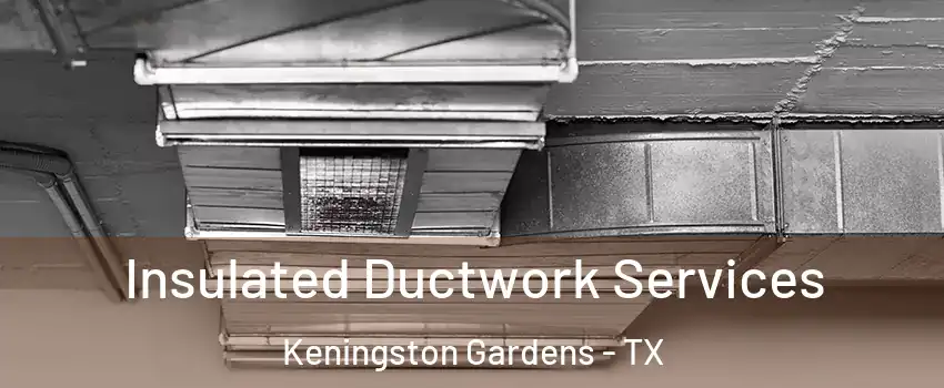 Insulated Ductwork Services Keningston Gardens - TX