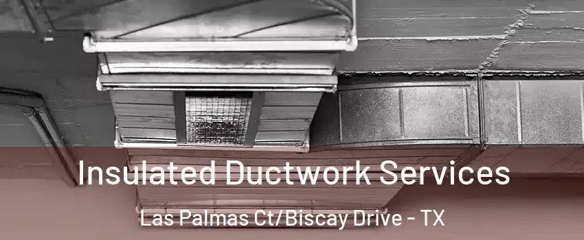 Insulated Ductwork Services Las Palmas Ct/Biscay Drive - TX