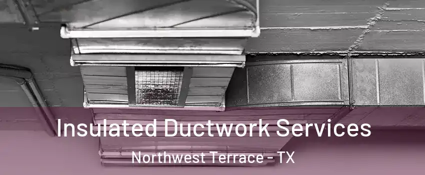 Insulated Ductwork Services Northwest Terrace - TX